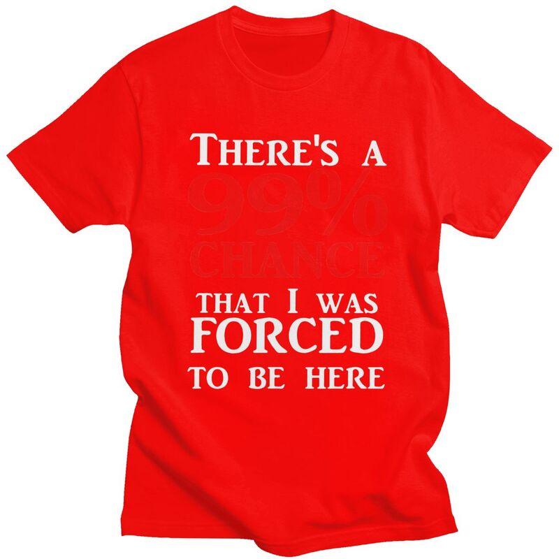 

Custom Theres A 99 Chance That I Was Forced To Be Here T Shirt Men 100 Cotton Tshirt Casual Humor Joke Sarcastic Quote Tees S