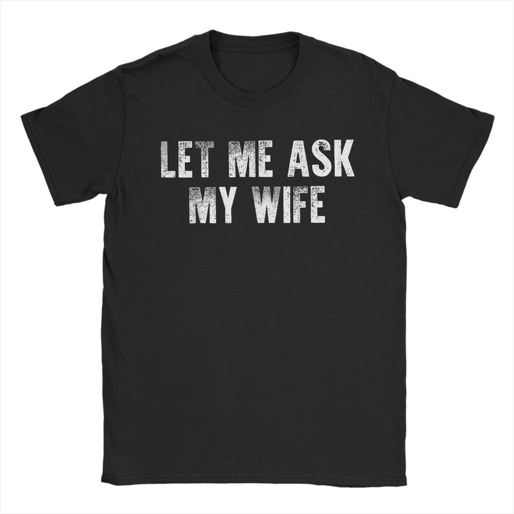 Creative Let Me Ask My Wife She Said No Funny Husband TShirts for Unisex Round Collar Pure Cotton T Shirt Short Sleeve Tees