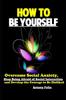 The How To Be Yourself : Overcome Social Anxiety, Stop Being Afraid of Social Interaction and Develop the Courage To Be Disliked Book