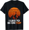 Adventure Hiking T-shirt I Like To Be On Top Outdoor Gift Unisex T-Shirt