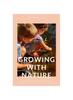 The Growing with Nature : A Year of Play, Creativity, Rituals and Mindfulness Following the Rhythm of Nature Book