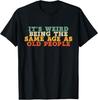 It's Weird Being The Same Age As Old People Retro Sarcastic Unisex T-Shirt S 5XL