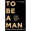 To Be a Man: A Guide To True Masculine Power