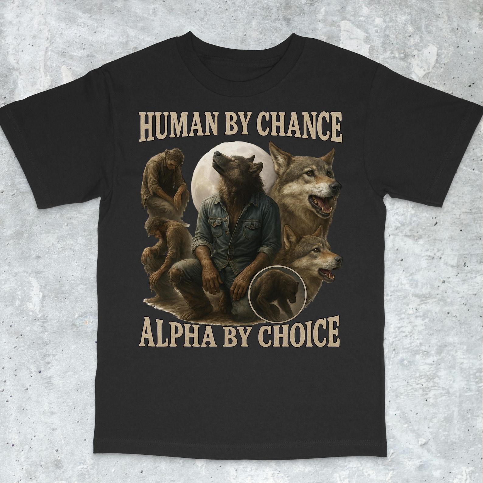 Human By Chance Alpha By Choice, werewolf memes, funny cringe shirt, funny meme shirt, meme shirt, offensive meme shirt, Gen Z Shirt 4XL