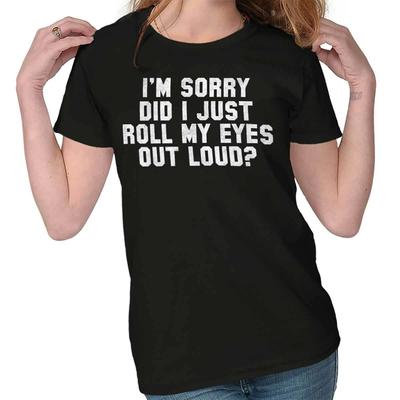 Sorry Did I Roll My Eyes Out Loud Sarcastic Womens Top Junior Graphic Tee