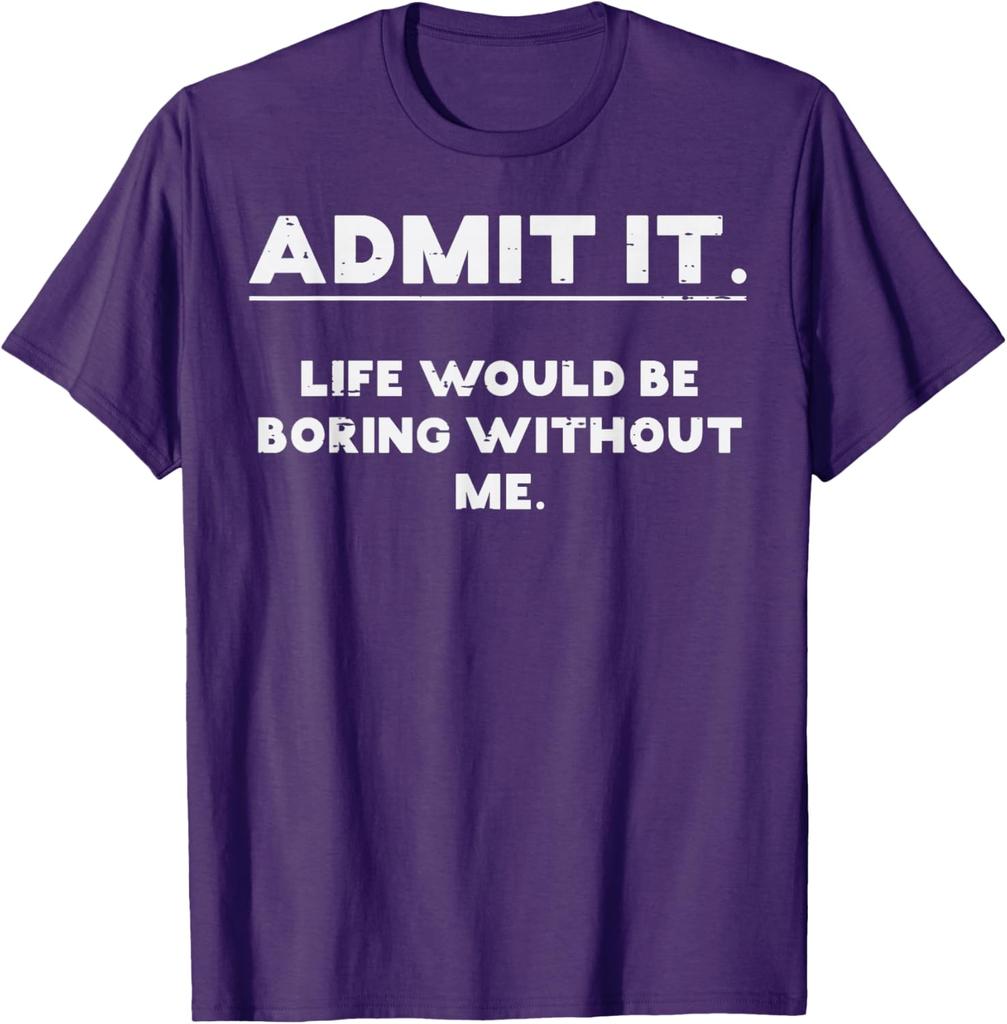 Admit It Life Would Be Boring Without Me Funny Graphic TShirt Cotton Casual Crewneck Tee