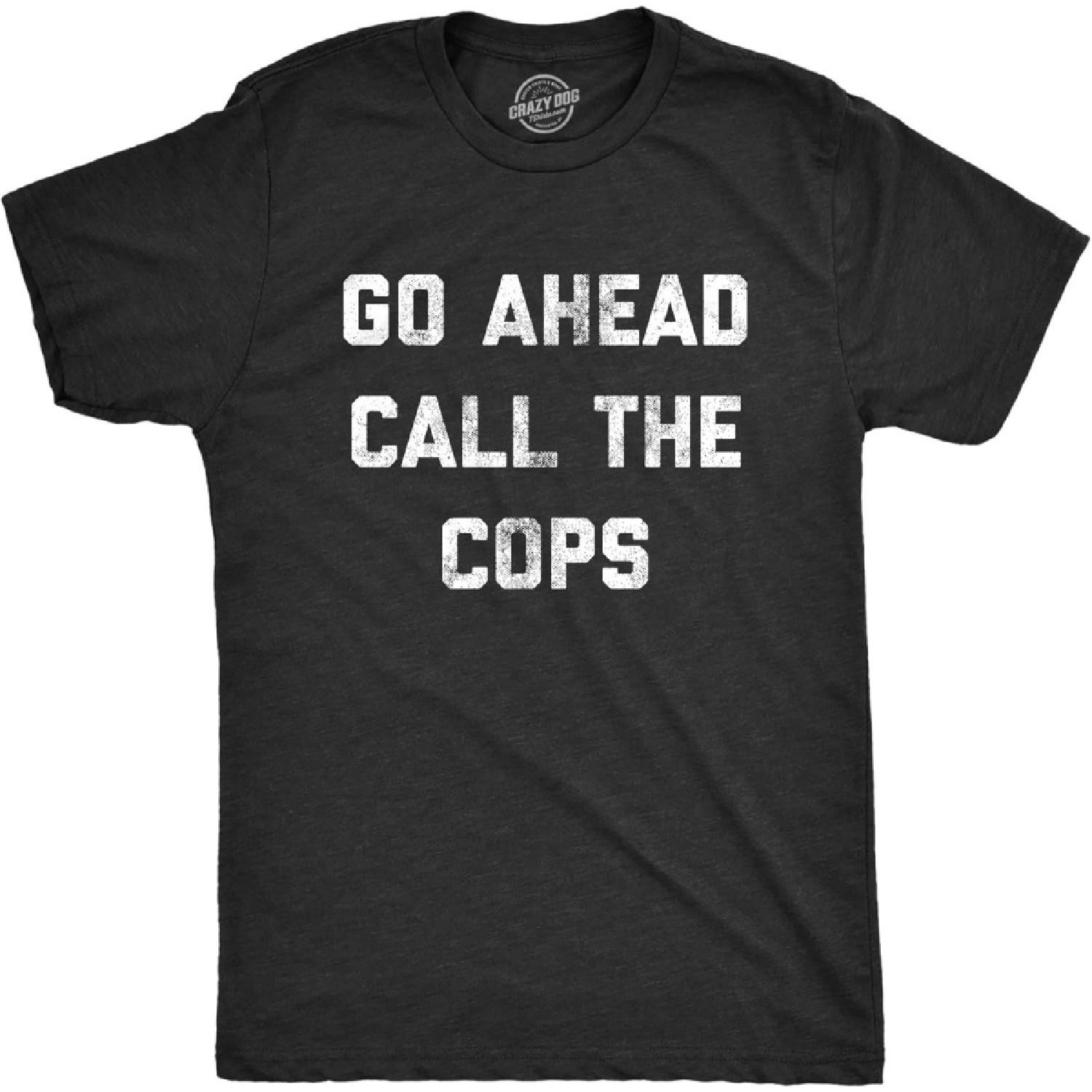 Mens Go Ahead Call The Cops T Shirt Funny Sarcastic Text Graphic Novelty Tee for Guys S чёрный