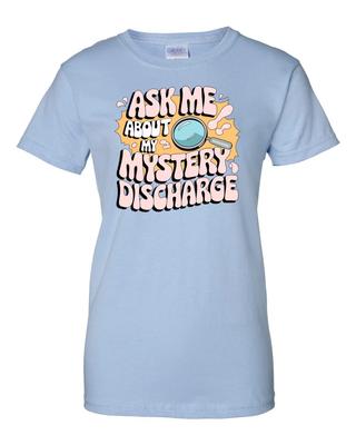 Ladies Ask Me About My Mystery Discharge - Funny Inappropriate Prank Shirt