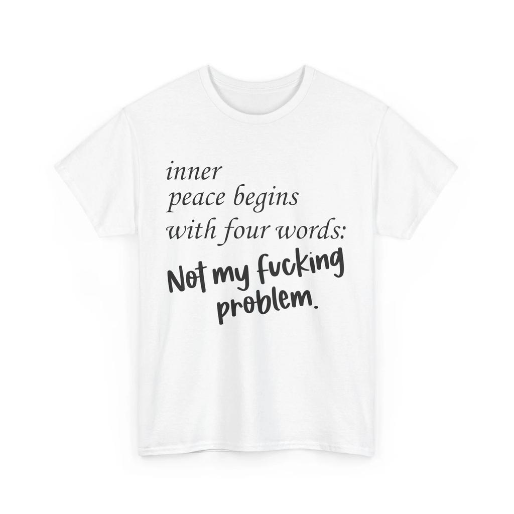 inner peace begins with four words not my f*cking problem T-Shirt - Sarcastic