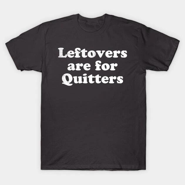 Leftovers are for quitters Made in Australia T-Shirt XL