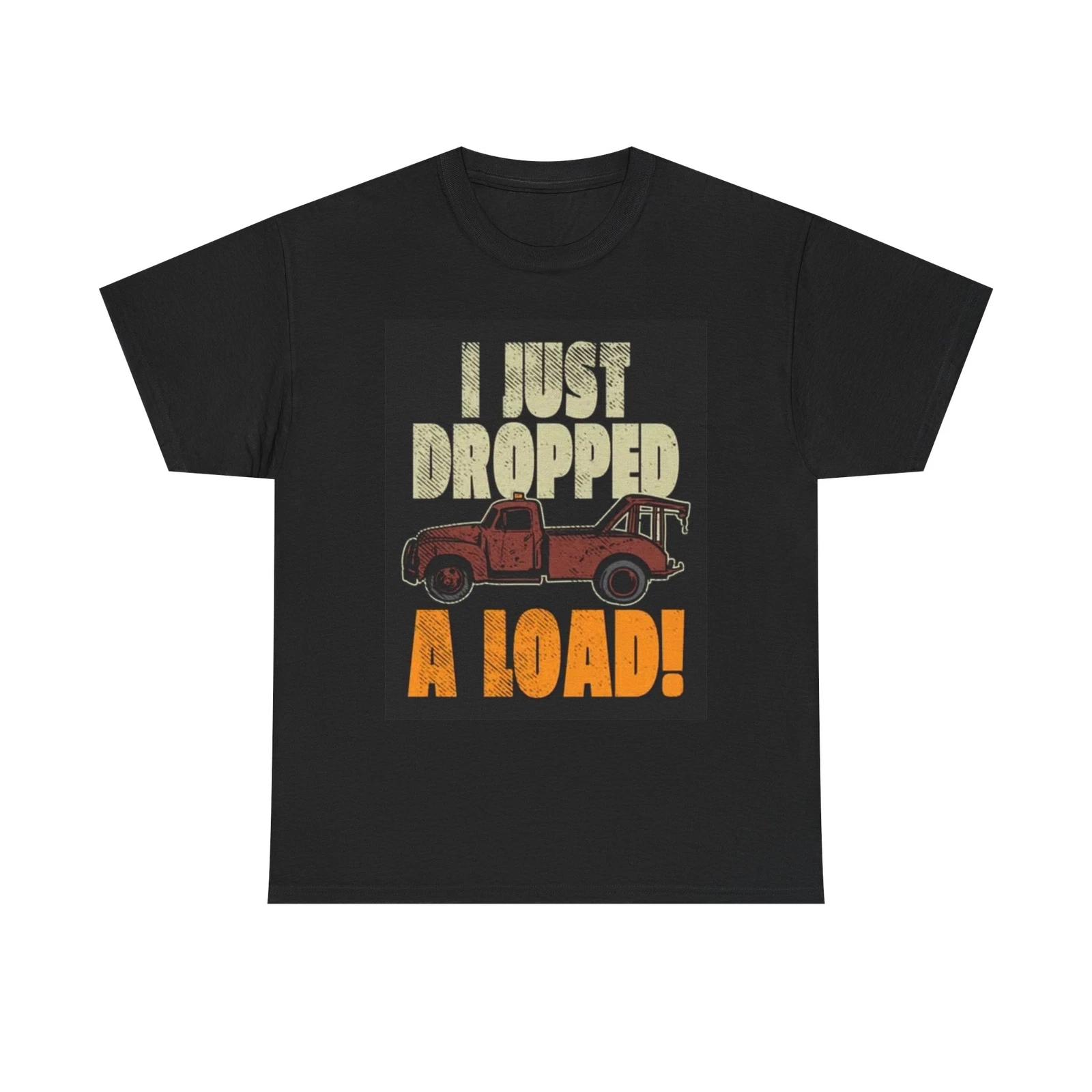 Men s and Women s T-shirts I Just Dropped A Load Tow Truck XXL