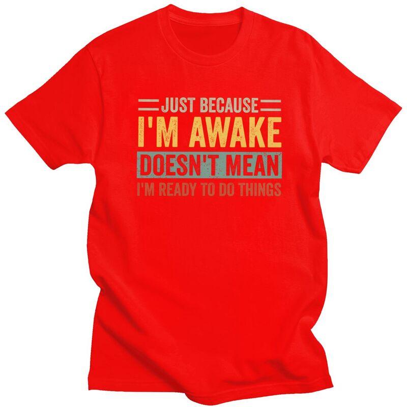 

Trendy Just Because Im Awake Doesnt Mean Im Ready To Do Things T Shirt Men Short Sleeve Pure Cotton Tshirt Casual Tee Tops S