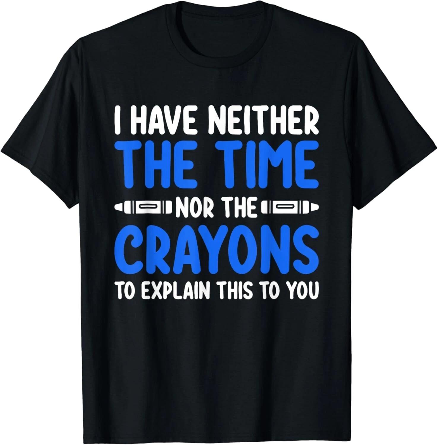 

I Don_t Have the Time or the Crayons Funny Sarcasm Quote Gift Unisex T-Shirt S