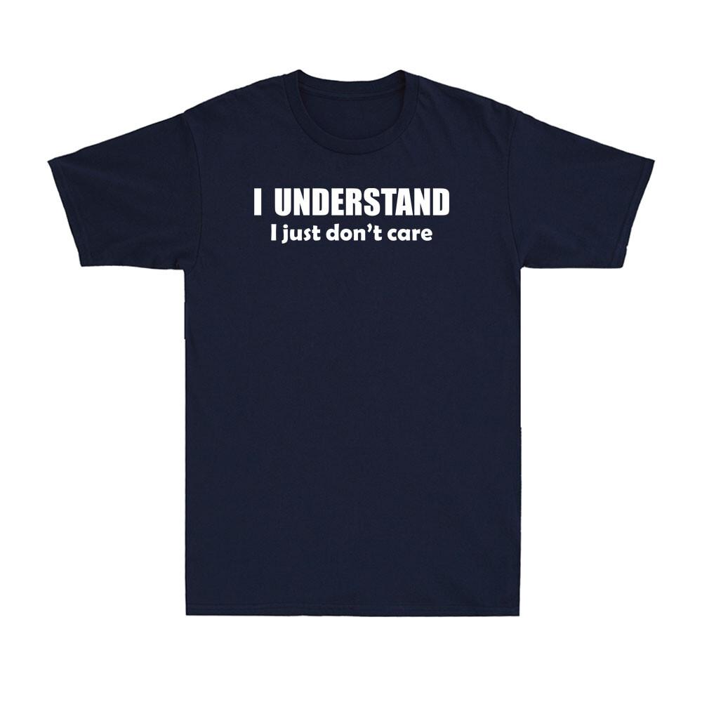 I Understand I Just Dont Care Shirt Funny Sarcastic Saying Unisexs Tshirt