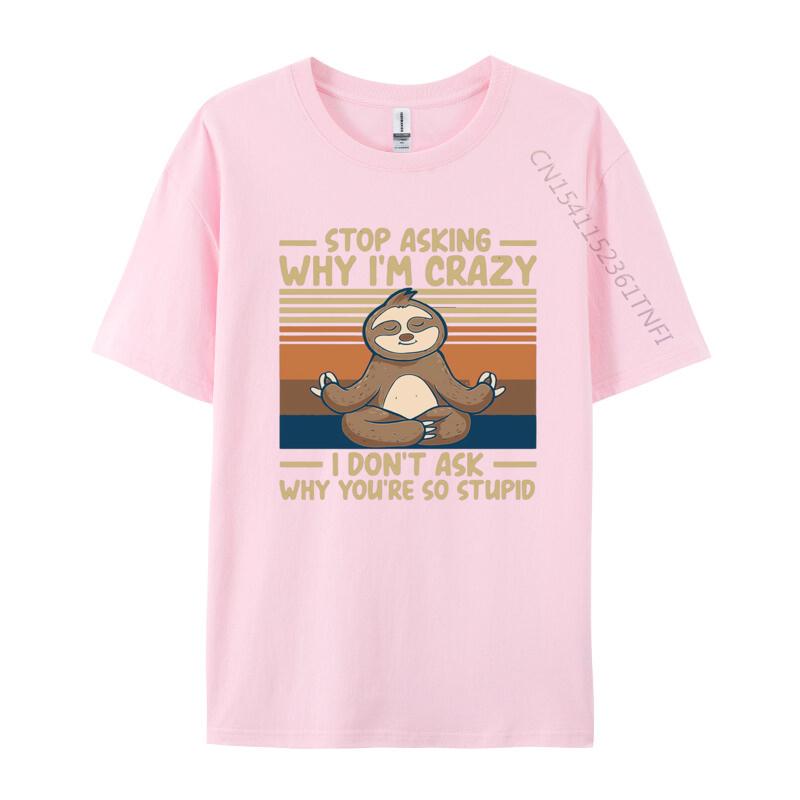 Stop Asking Why Im Crazy I Dont Ask Why Tshirts Men Cotton TShirt Birthday Alternative Tees Streetwear Tshirt Graphic