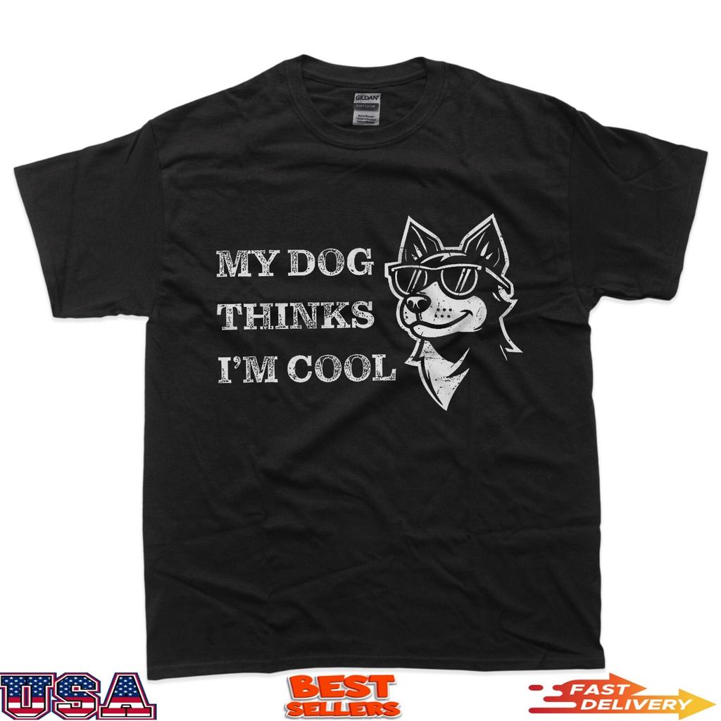 My Dog Thinks I'm Cool - Funny Dog Lover Pet Owner T-Shirt