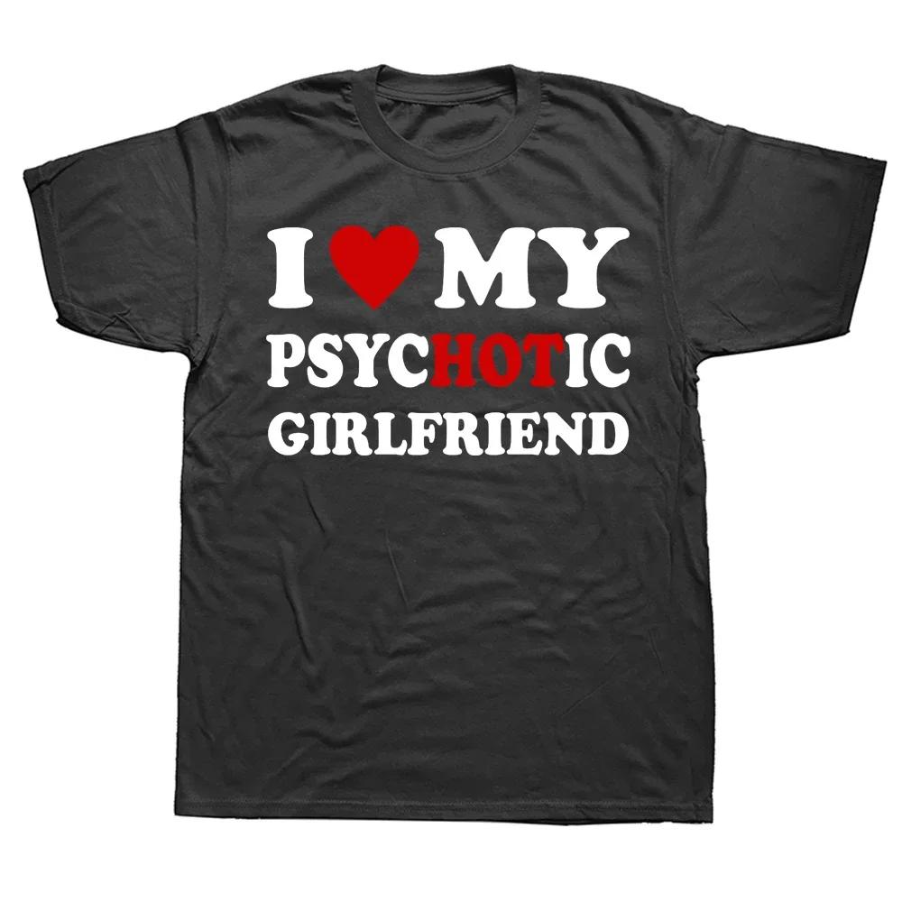 Men Novelty I Love My Psychotic Girlfriend Tshirt Graphic Cotton Streetwear Short Sleeve Birthday Gifts Summer Style Tshirt S