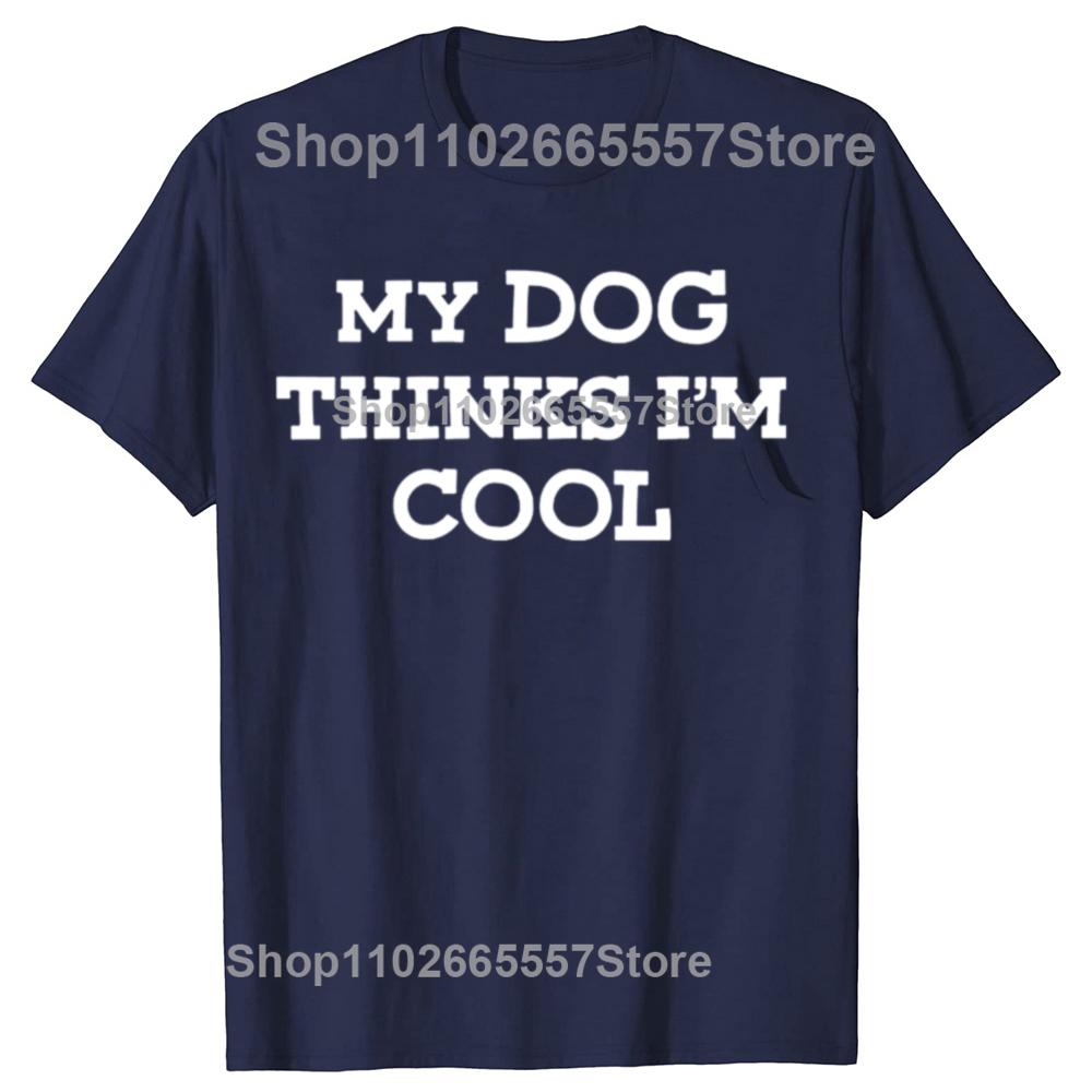 My Dog Thinks Im Cool Adult Humor Novelty Sarcastic T Shirts Graphic Streetwear Short Sleeve Birthday Gifts Summer Tshirt