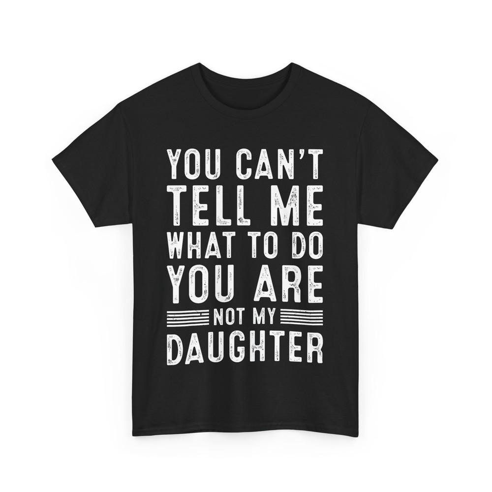 You Can t Tell Me What To Do You Are Not My Daughter Father Funny T-shirt Unisex T-Shirt XXL
