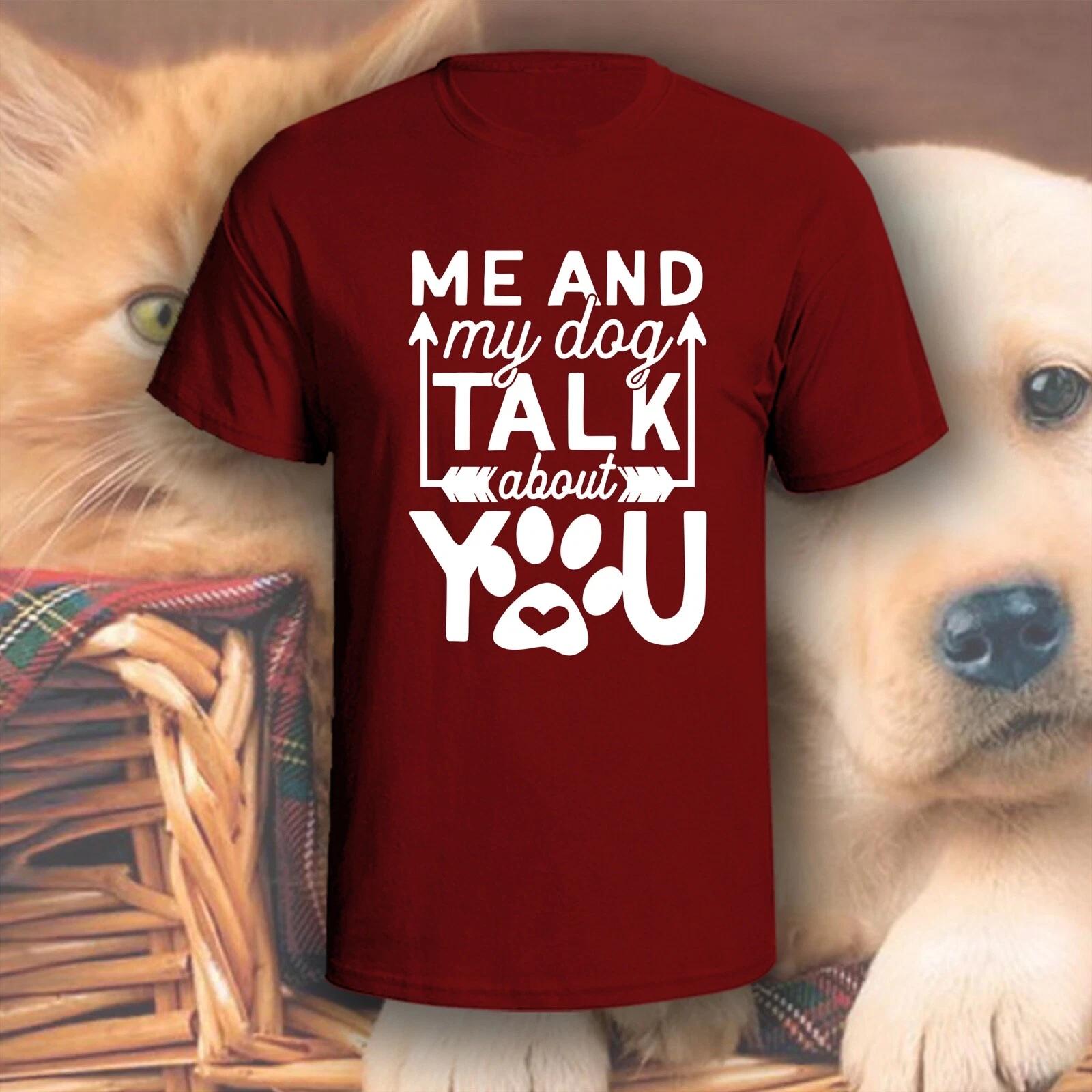 Me And My Dog Talk About You T-Shirt | Pick Your Color! | Dog/Cat Mom XL