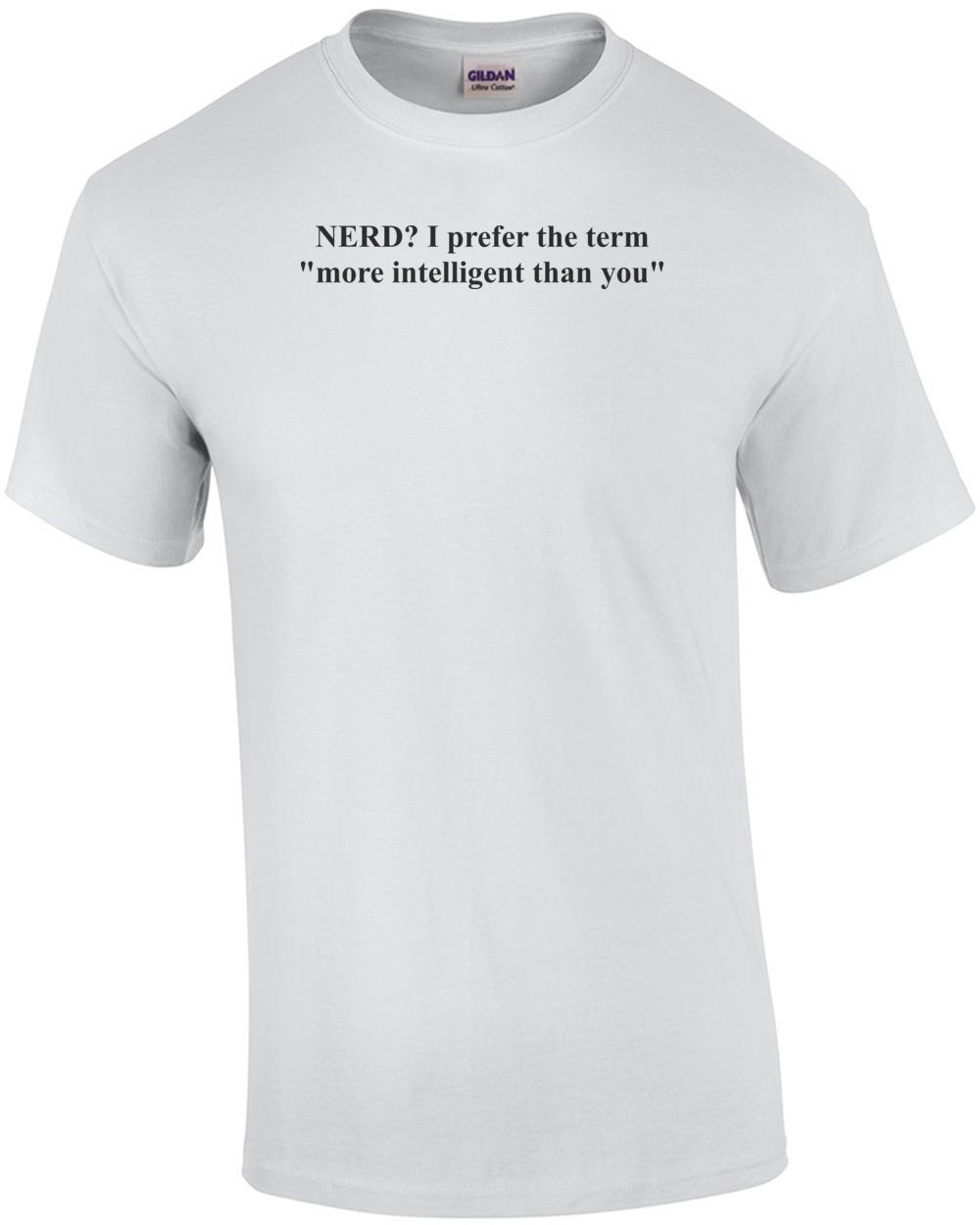 

NERD I prefer the term more intelligent than you Funny Nerd T-Shirt Shirt Unisex T-Shirt XL