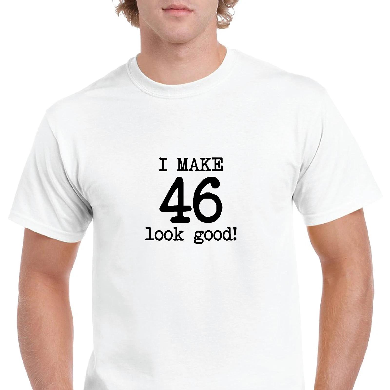 

I Make 46 Look Good Birthday Funny Joke Gift Aging White Black Cotton T-Shirt L