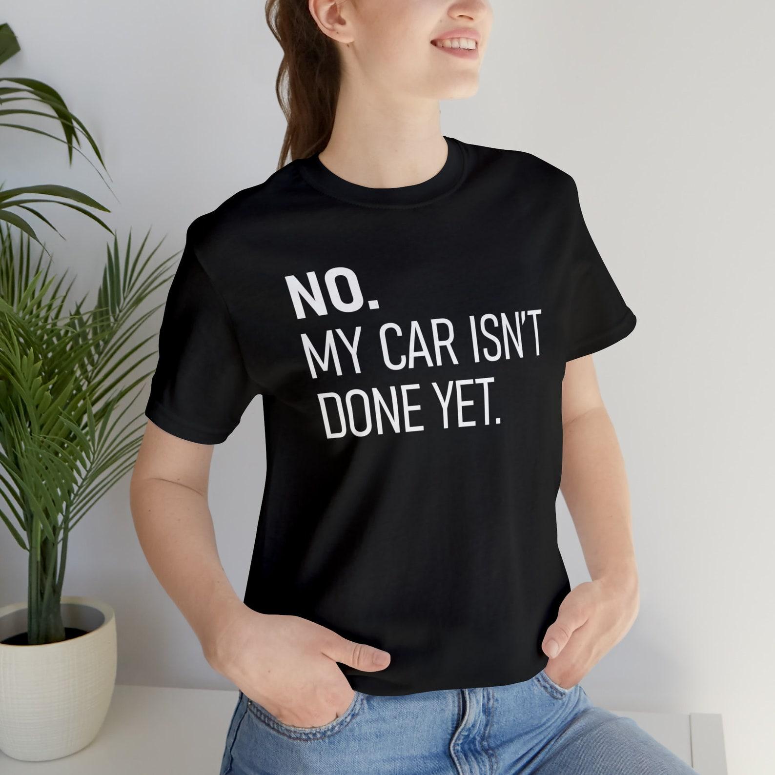 No My Car Isn t Done Yet T-Shirt, Car Guy Gift 3XL