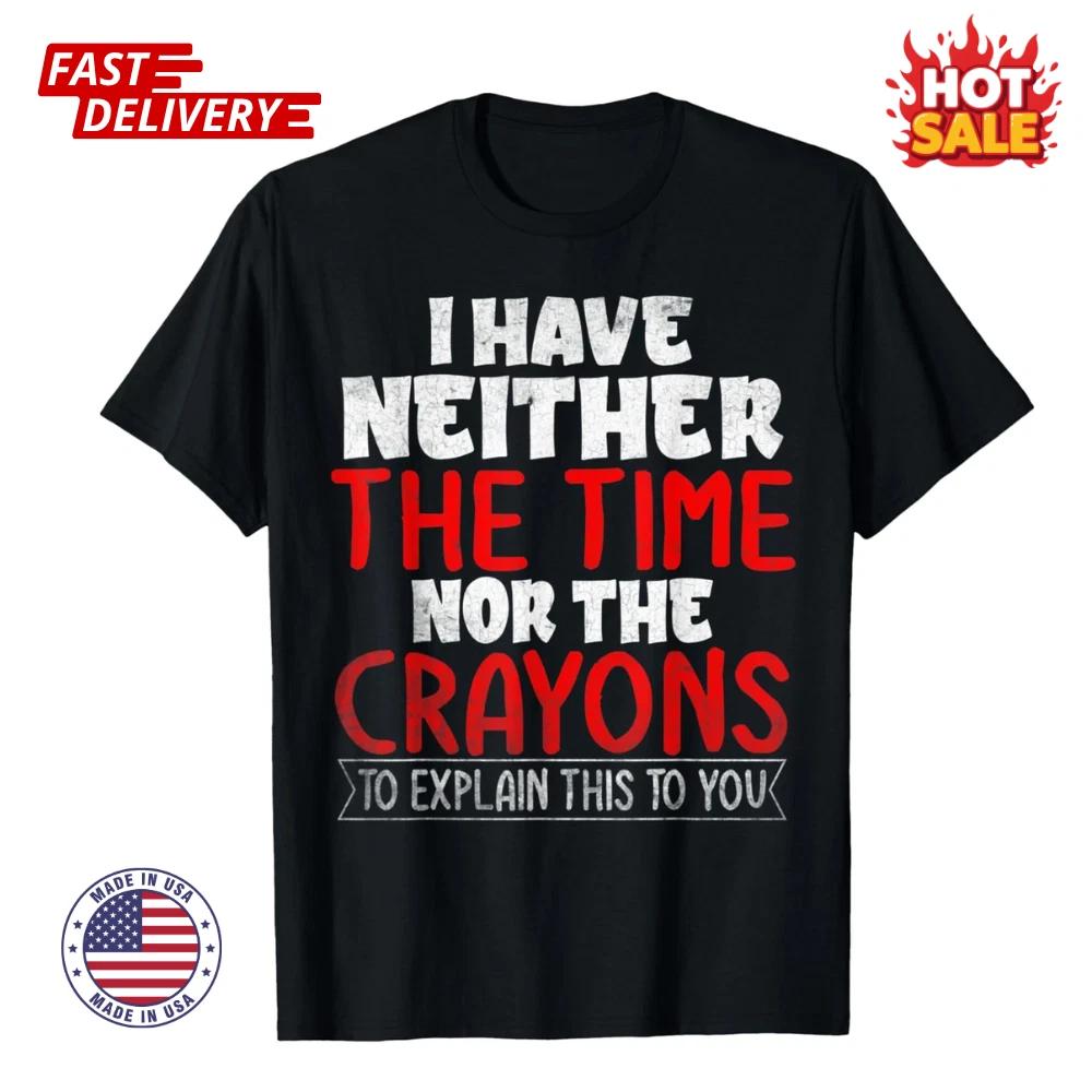 SALE HOT Funny I Have Neither The Time Nor The Crayons Sarcastic Novelty T shirt S