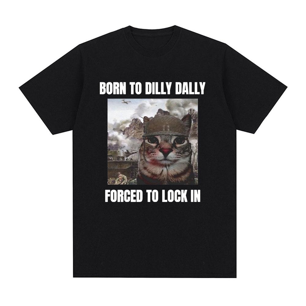 Born To Dilly Dally Forced To Lock In Funny Cat Meme T-shirt Unisex Women Clothing Cotton T-shirts Hip Hop Short Sleeve Tee Shirt