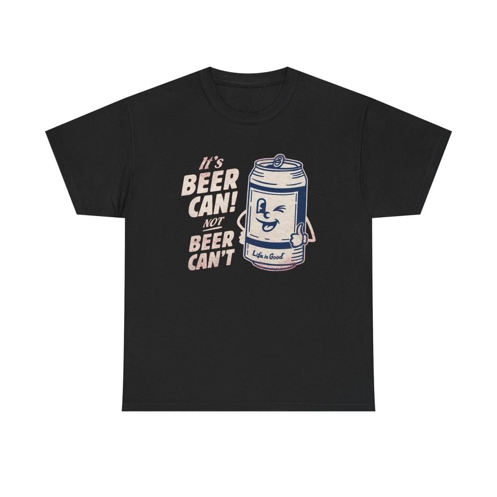 Its Beer Can Not Beer Cant Graphic T Shirt S-5XL NEW Unisex Heavy Cotton Tee Unisex T-Shirt XXL