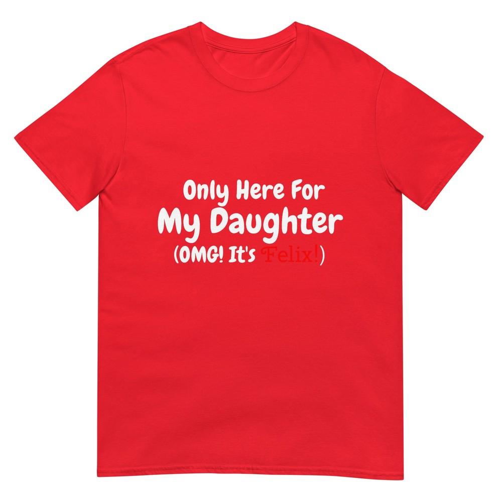 Only Here For My Daughter Omg Its Felix Tshirt S