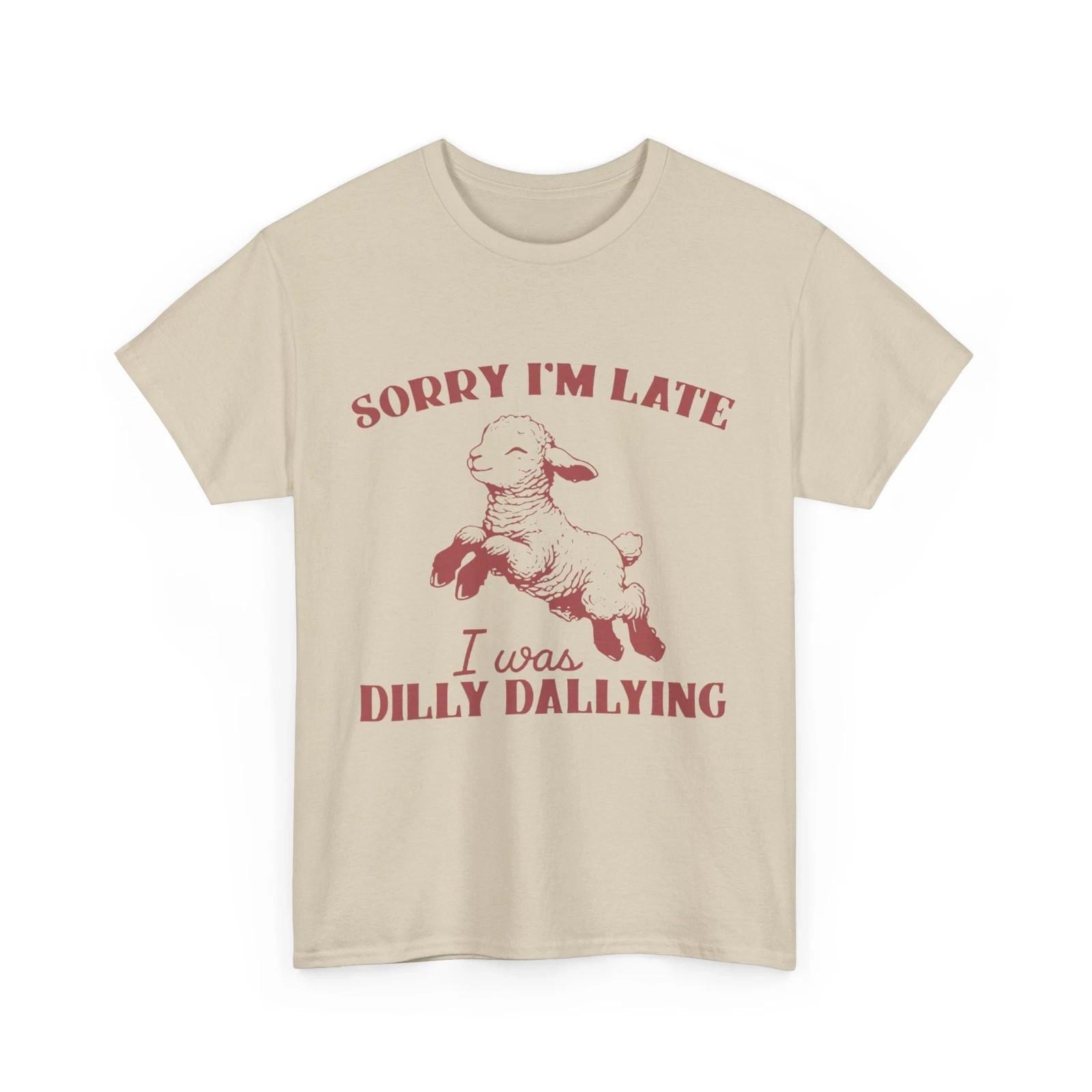 Sorry I’m Late Dilly Dallying Shirt XL