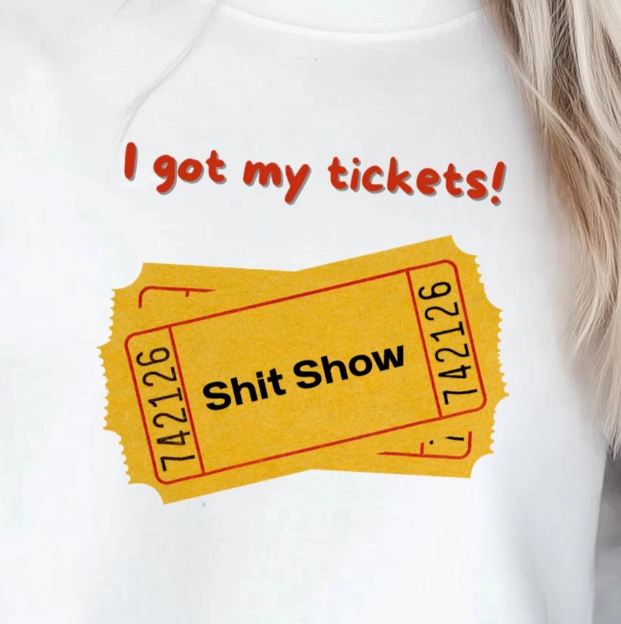 I Got My Tickets Tickets! T-shirt | Funny Sh*t Show Tee, Fun Cheeky Shirt 3XL