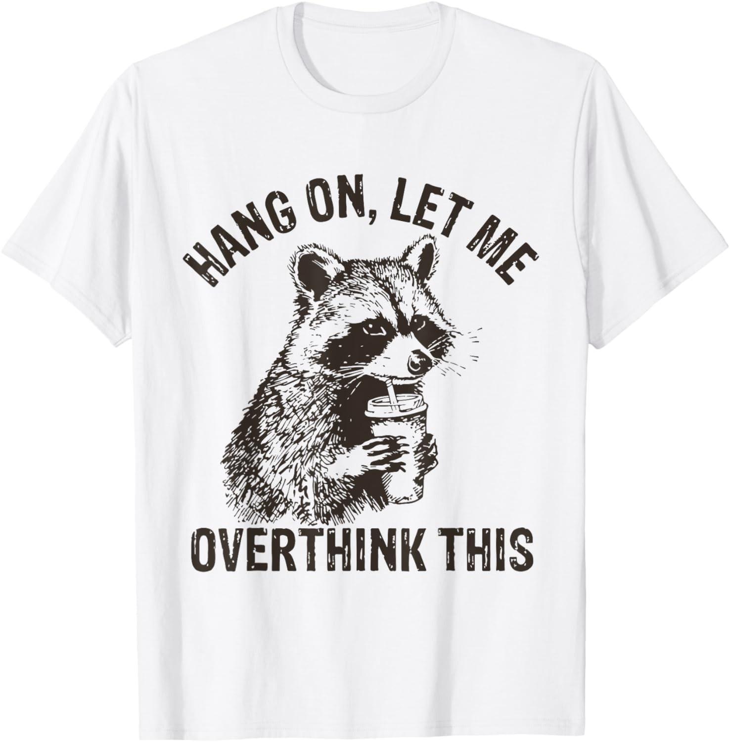Hang On Let Me Overthink This Funny Raccoon Sarcastic T-Shirt Mens Womens Tees Top unisex T-Shirt Mens Womens Tees Top 2XL