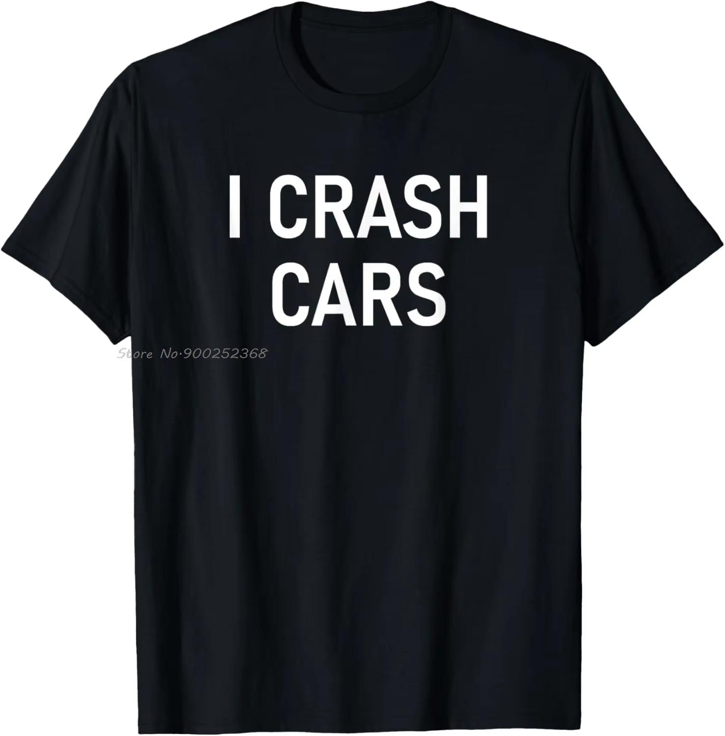 I Crash Cars Funny Jokes Sarcastic TShirt Casual T Shirt Oneck Cotton Tshirt Fashion Summer Tees Unisex Clothing Streetwear S