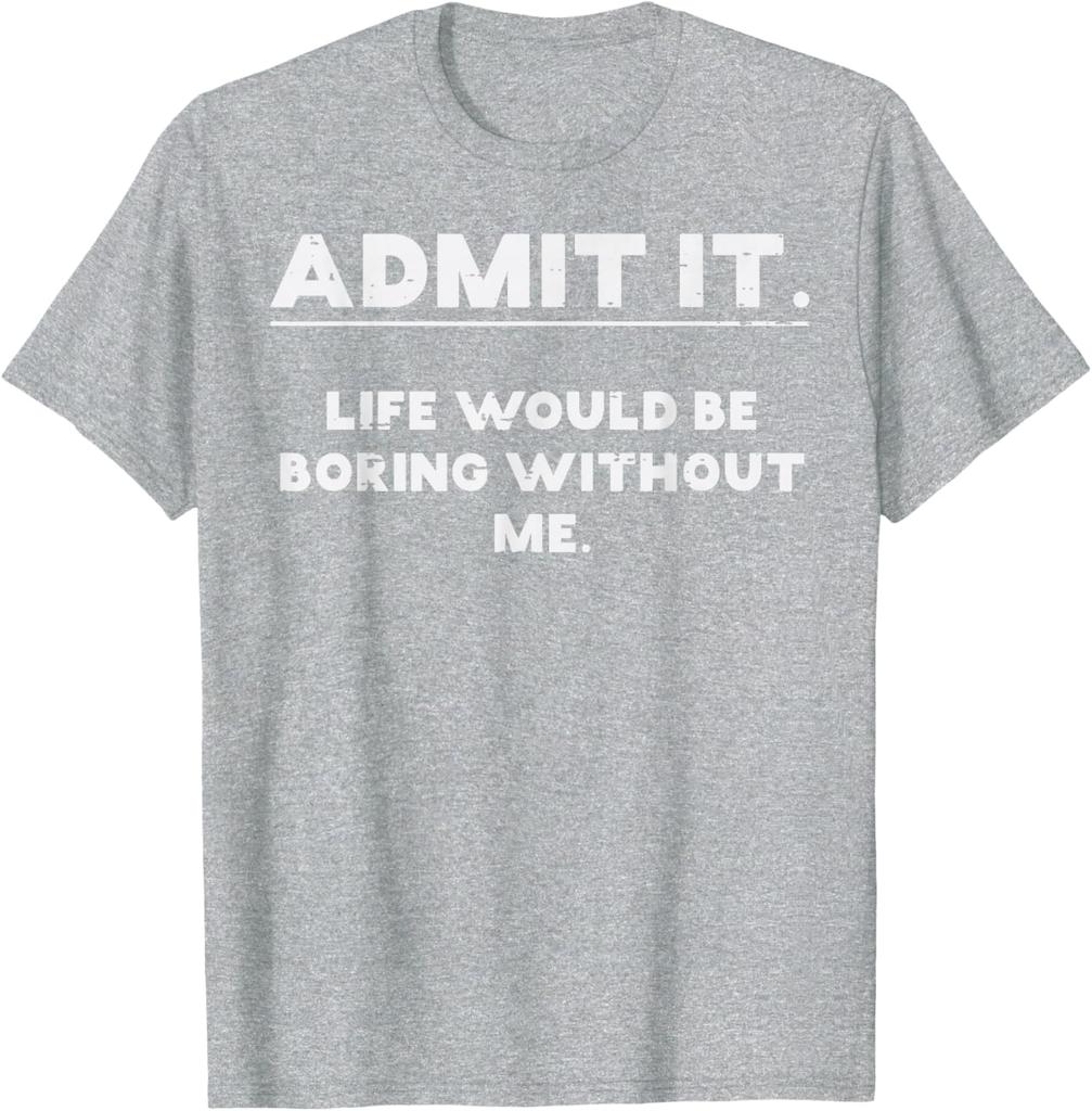 Admit It Life Would Be Boring Without Me Funny Graphic TShirt Cotton Casual Crewneck Tee
