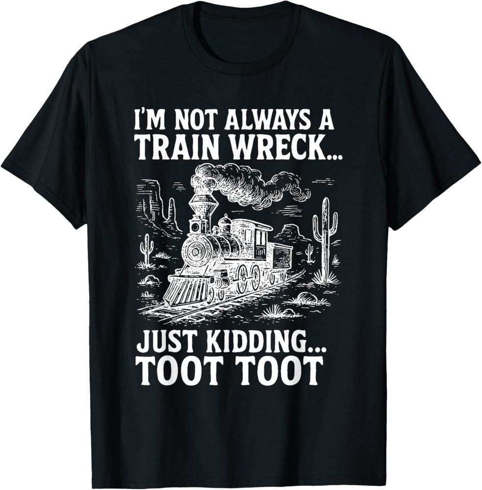 

I m Not Always A Train Wreck Just Kidding Toot Toot T-Shirt unisex T-Shirt M