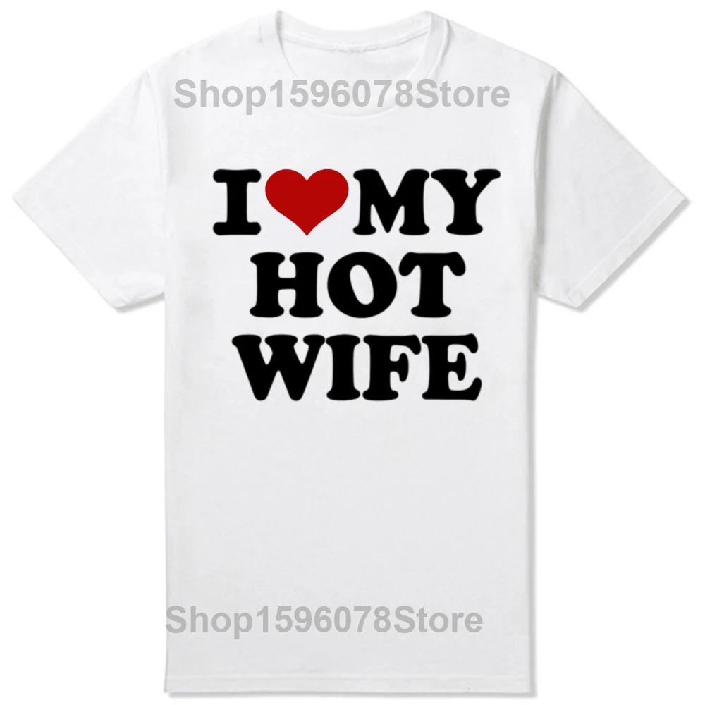 Funny I Love My Hot Wife T Shirts Summer Style Graphic Cotton Boyfriend Valentines Day Christmas Gifts Tshirt Men Clothes