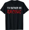 I'd Rather Be Racing Funny Novelty Gift Retro Casual T-Shirt