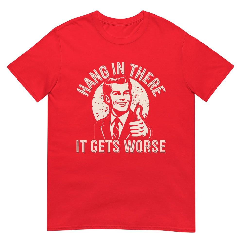 Hang In There It Gets Worse Sarcastic Humor TShirt S