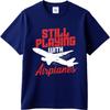 Adult Teenagers Teeshirt Round Neck Tshirt Big Size Still Playing With Airplanes Everyday For Unisex Top Tees Relaxed Fit Tshirt