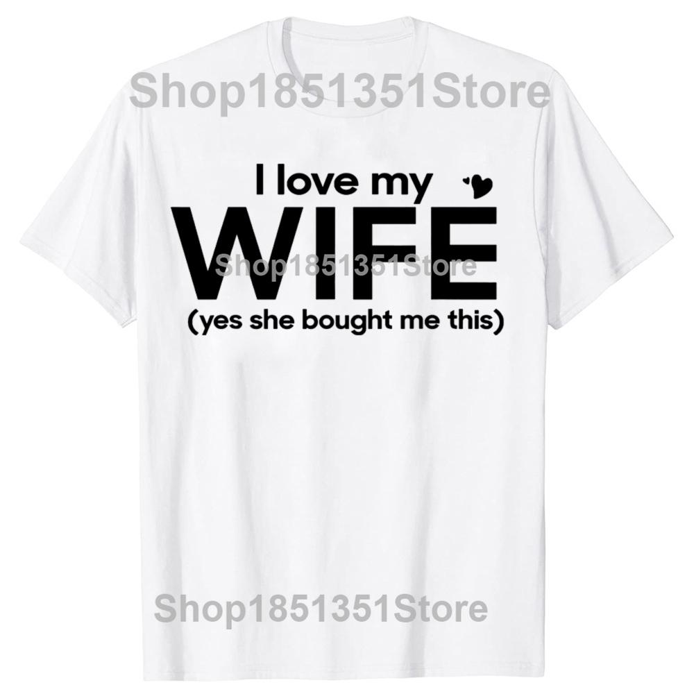Funny I Love My Wife Yes She Bought Me This Tshirts Men Womens Fashion Casual Tshirt 100 Cotton Loose Oversized T Shirt