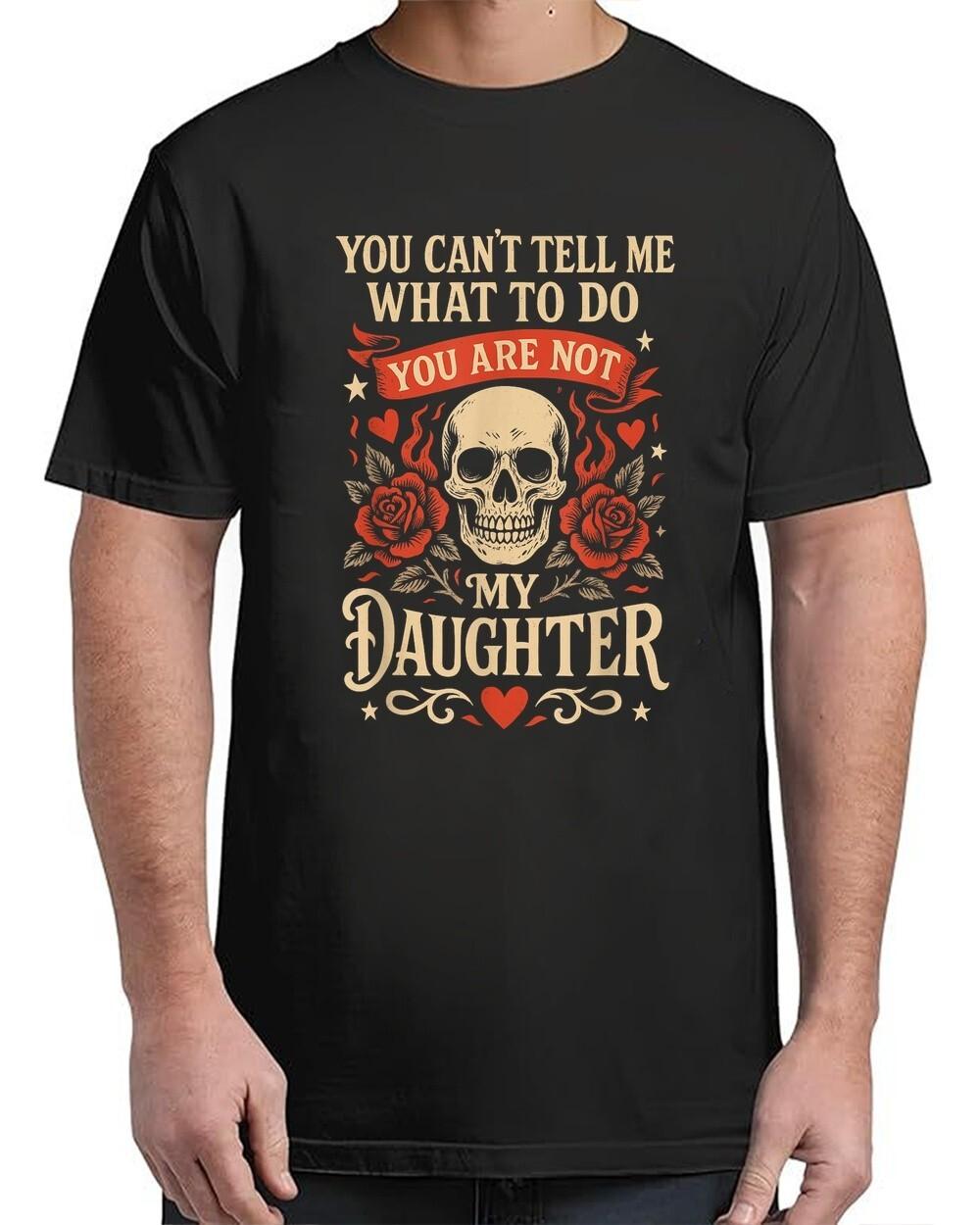 You Can t Tell Me What To Do You re Not Daughter Fathers Day Adult S-4XL T-Shirt XXL