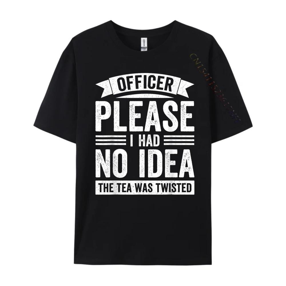 Officer Please I Had No The Tea Was Twisted Humor Graphic T Shirts Men Cotton Free Shipping Clothes Valentines Day