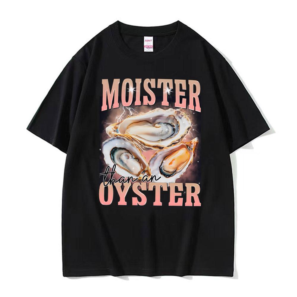 Funny Meme Moister Than An Oyster TShirt Mens Women Clothing High Quality Oversized T Shirt Tops Fashion Short Sleeve T Shirts