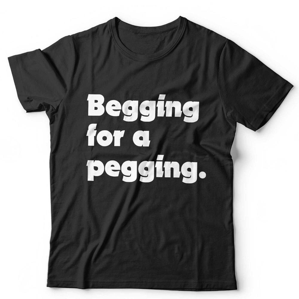 

Begging For A Pegging Unisex Tshirt Funny Adult Humour Joke Stag Do Rude Gift 4XL