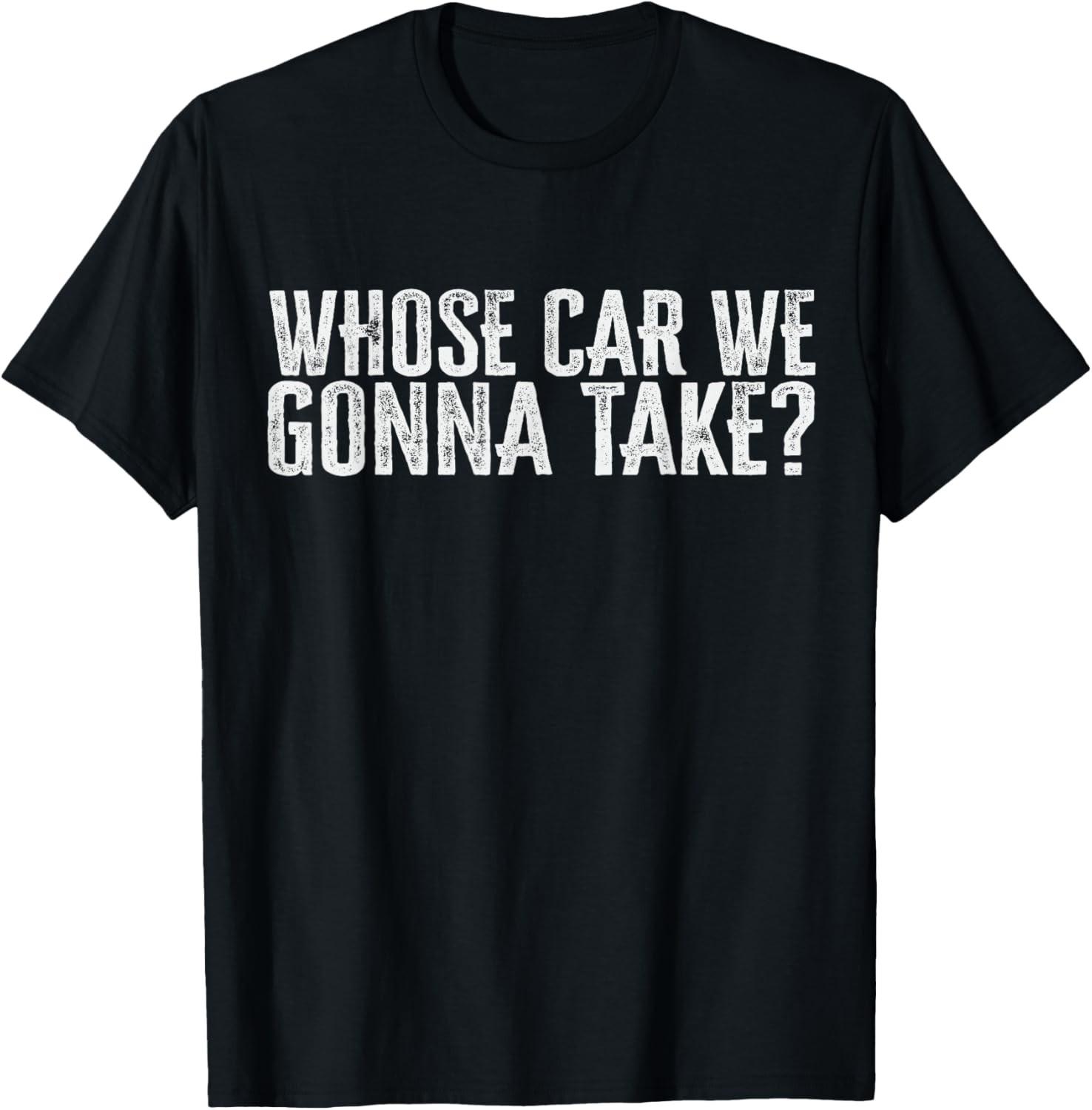 Whose Car We Gonna Take T-Shirt XL