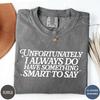 Unfortunately I Do Always Have Something Smart To Say Shirt, Funny Sarcastic Tshirt, Oversized Funny Women's Tee