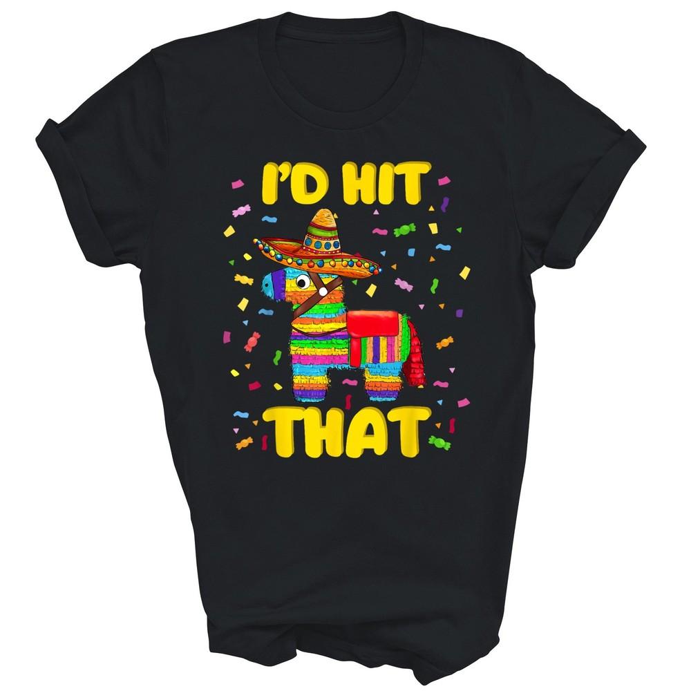 

I d Hit That Pinatas Mexican Cinco De Mayo Unisex Shirt Gift 2XL