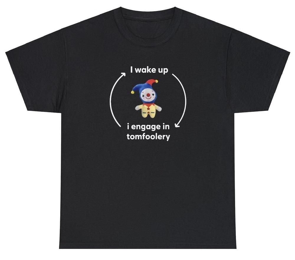 I Wake Up I Engage In Tomfoolery T Shirt Funny Meme Ironic Joke Gift Cursed Tee S